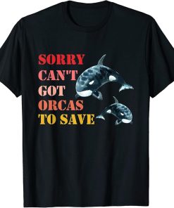 Sorry Can"t Got Orcas To Save, Love Cute Orca T-Shirt