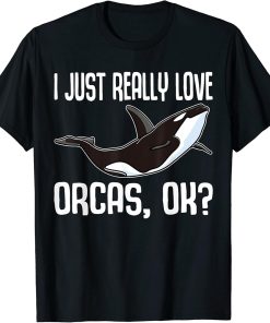 I Just Really Love Orcas Ok / Killer Whale / Orca T-Shirt