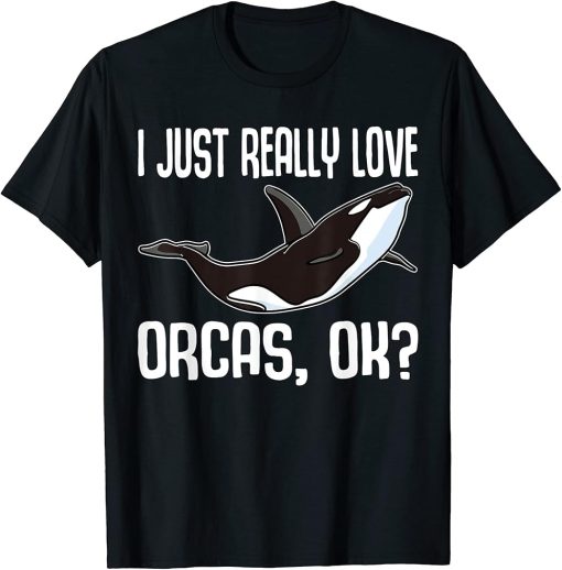 I Just Really Love Orcas Ok / Killer Whale / Orca T-Shirt